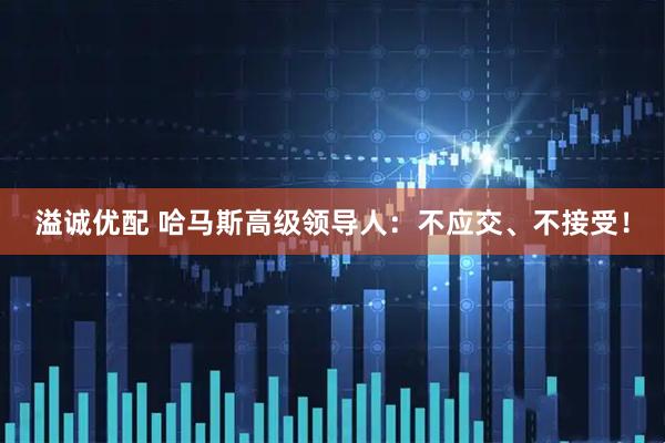 溢诚优配 哈马斯高级领导人：不应交、不接受！