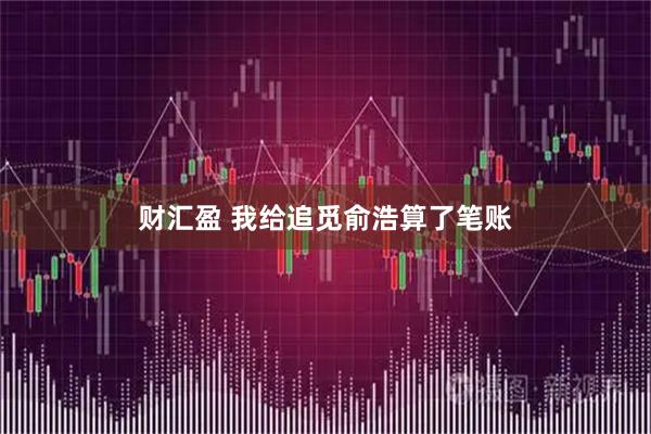 财汇盈 我给追觅俞浩算了笔账