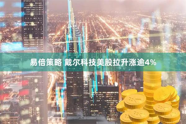 易倍策略 戴尔科技美股拉升涨逾4%