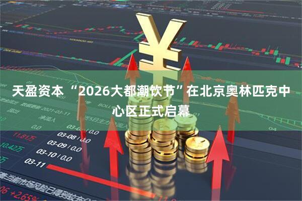 天盈资本 “2026大都潮饮节”在北京奥林匹克中心区正式启幕